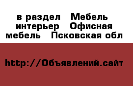  в раздел : Мебель, интерьер » Офисная мебель . Псковская обл.